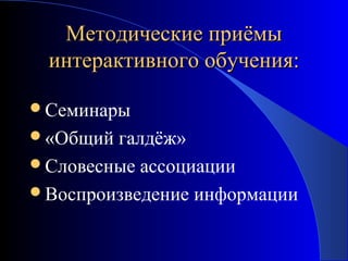 Методические приёмы
интерактивного обучения:
Семинары
«Общий

галдёж»
Словесные ассоциации
Воспроизведение информации

 