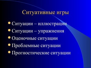 Ситуативные игры
Ситуации

– иллюстрации
Ситуации – упражнения
Оценочные ситуации
Проблемные ситуации
Прогностические ситуации

 