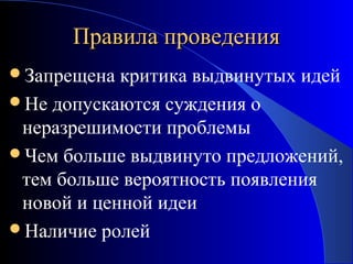 Правила проведения
Запрещена

критика выдвинутых идей
Не допускаются суждения о
неразрешимости проблемы
Чем больше выдвинуто предложений,
тем больше вероятность появления
новой и ценной идеи
Наличие ролей

 