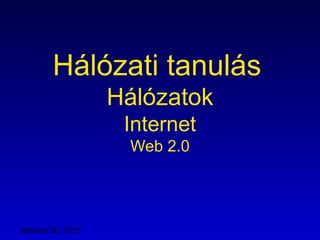 January 30, 2015
Hálózati tanulás
Hálózatok
Internet
Web 2.0
 