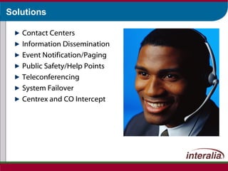 Solutions Contact Centers Information Dissemination Event Notification/Paging Public Safety/Help Points Teleconferencing System Failover Centrex and CO Intercept 