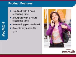 1 output with 1 hour recording time 2 outputs with 3 hours recording time No moving parts to break Accepts any audio file type Product Features 