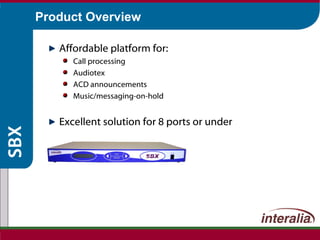 Product Overview Affordable platform for: Call processing Audiotex ACD announcements Music/messaging-on-hold Excellent solution for 8 ports or under 