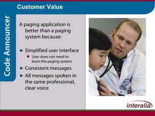 Customer Value A paging application is better than a paging system because: Simplified user interface User does not need to  learn the paging system Consistent messages All messages spoken in the same professional, clear voice 