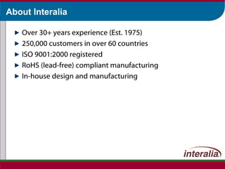 About Interalia Over 30+ years experience (Est. 1975) 250,000 customers in over 60 countries ISO 9001:2000 registered RoHS (lead-free) compliant manufacturing In-house design and manufacturing 