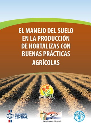 EL MANEJO DEL SUELO
EN LA PRODUCCIÓN
DE HORTALIZAS CON
BUENAS PRÁCTICAS
AGRÍCOLAS
Agricultura para el desarrollo
 