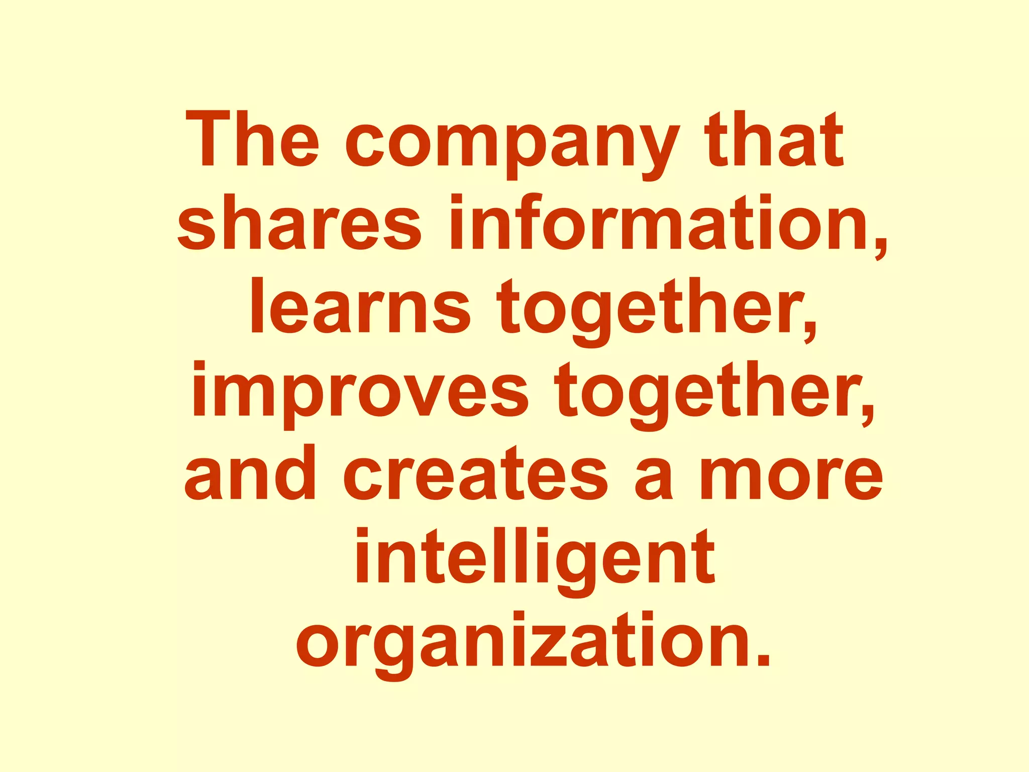 The company that
shares information,
learns together,
improves together,
and creates a more
intelligent
organization.
 
