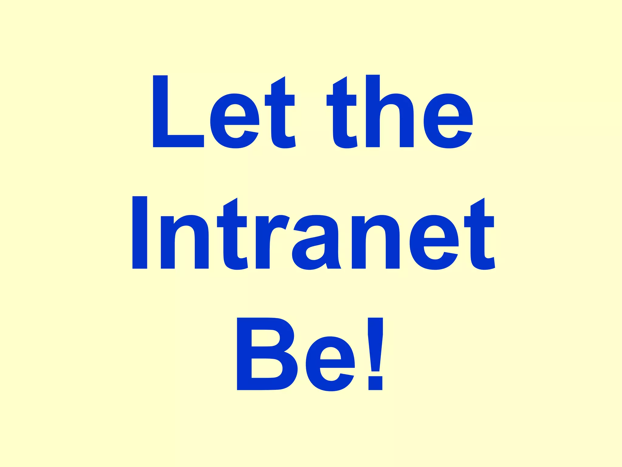 Let the
Intranet
Be!
 