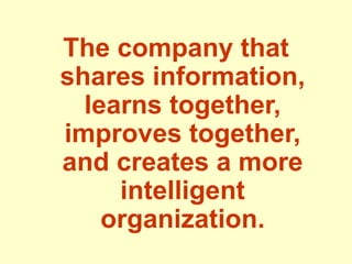 The company that
shares information,
learns together,
improves together,
and creates a more
intelligent
organization.
 