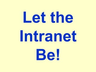 Let the
Intranet
Be!
 