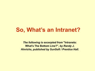 So, What’s an Intranet?
The following is excerpted from "Intranets:
What's The Bottom Line?", by Randy J.
Hinrichs, published by SunSoft / Prentice Hall.
 