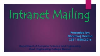 Intranet Mailing
Presented by:
Dharmraj Sharma
CSE 11EEBCS016
Department of Computer Science and Engineering
Govt. Engineering College Bikaner
 