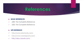 References
 BOOK REFERENCES
 J2EE- The Complete Reference.
 J2SE- The Complete Reference.
 SITE REFERENCE
 http://www.w3schools.com/
 http://www.tutorialspoint.com/
 http://docs.oracle.com/
 