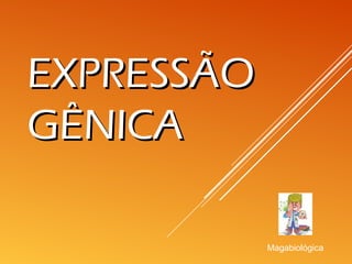 EXPRESSÃOEXPRESSÃO
GÊNICAGÊNICA
Magabiológica
 