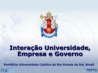 Interação Universidade, Empresa e Governo Pontifícia Universidade Católica do Rio Grande do Sul, Brasil 