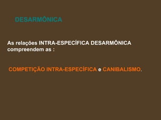 DESARMÔNICA As relações INTRA-ESPECÍFICA DESARMÔNICA  compreendem as : COMPETIÇÃO INTRA-ESPECÍFICA  e  CANIBALISMO .   