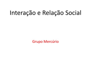 Interação e Relação Social Grupo Mercúrio 