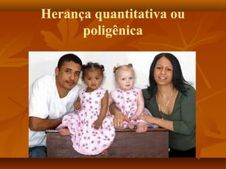 Herança quantitativa ou
poligênica
 
