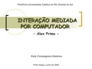 INTERAÇÃO MEDIADA POR COMPUTADOR   - Alex Primo - Pontifícia Universidade Católica do Rio Grande do Sul Kelly Compagnoni Dalariva Porto Alegre, junho de 2009. 