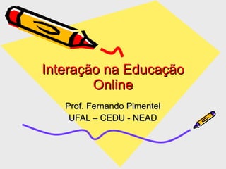 Interação na Educação Online Prof. Fernando Pimentel UFAL – CEDU - NEAD 