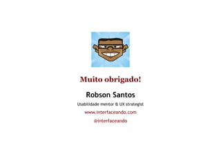 Muito obrigado!

    Robson Santos
Usabilidade mentor & UX strategist
   www.interfaceando.com
        @interfaceando
 