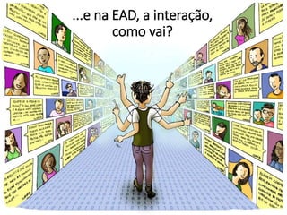 ...e na EAD, a interação,
como vai?
 