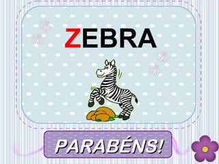 v
PARABÉNS!PARABÉNS!
ZEBRA
 