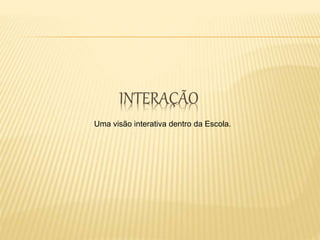 Uma visão interativa dentro da Escola.
 