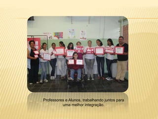Professores e Alunos, trabalhando juntos para
uma melhor integração.
 