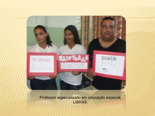 Professor especializado em educação especial,
LIBRAS.
 