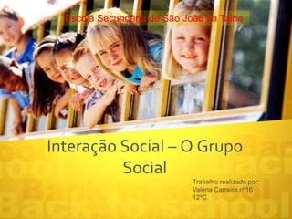 Interação Social – O Grupo
Social
Trabalho realizado por:
Valéria Carreira nº16
12ºC
Escola Secundária de São João da Talha
 