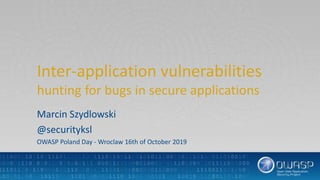 Inter-application vulnerabilities
hunting for bugs in secure applications
Marcin Szydlowski
@securityksl
OWASP Poland Day - Wroclaw 16th of October 2019
 