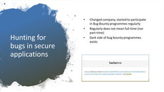 Hunting for
bugs in secure
applications
• Changed company, started to participate
in Bug Bounty programmes regularly
• Regularly does not mean full-time (nor
part-time)
• Dark side of bug bounty programmes
exists
 