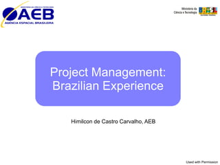 Project Management:
Brazilian Experience

   Himilcon de Castro Carvalho, AEB




                                      Used with Permission
 