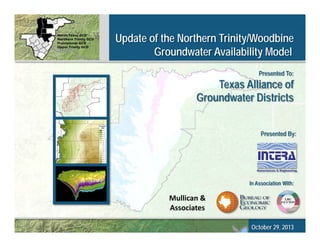 Update of the Northern Trinity/Woodbine
Groundwater Availability Model
Presented To:

Texas Alliance of
Groundwater Districts
Presented By:

In Association With:

Mullican &
Associates
1

Mullican &
Associates

October 29, 2013

 