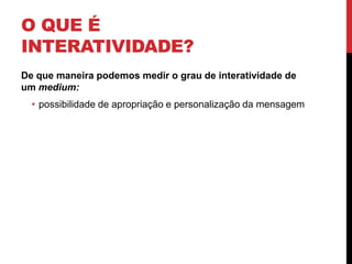 O que é Interatividade?De que maneira podemos medir o grau de interatividade de um medium:possibilidade de apropriação e personalização da mensagem
