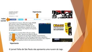 redes
sociais
hipertexto
hipertexto
O jornal Folha de São Paulo não apresenta uma nuvem de tags.
 