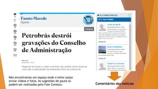 Comentários das notícias
Não encontramos um espaço onde o leitor possa
enviar vídeos e fotos. As sugestões de pauta só
podem ser realizadas pelo Fale Conosco.
 