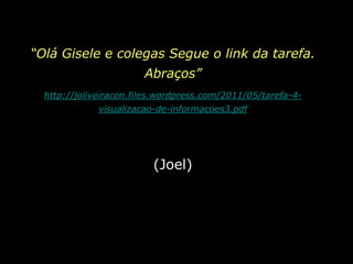 “Olá Gisele e colegas Segue o link da tarefa. Abraços” http://joliveiracon.files.wordpress.com/2011/05/tarefa-4-visualizacao-de-informacoes3.pdf(Joel)