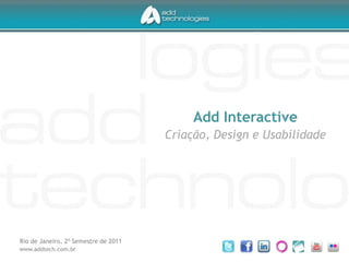 Add Interactive Criação, Design e Usabilidade Rio de Janeiro, 2º Semestre de 2011 www.addtech.com.br 