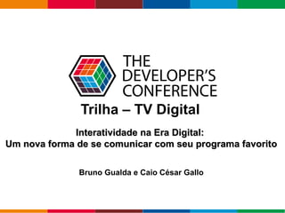 Globalcode – Open4education
Trilha – TV Digital
Bruno Gualda e Caio César Gallo
Interatividade na Era Digital:Interatividade na Era Digital:
Um nova forma de se comunicar com seu programa favoritoUm nova forma de se comunicar com seu programa favorito
 
