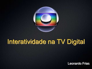 Interatividade na TV Digital


                     Leonardo Frias
 