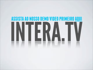 ASSISTA AO NOSSO DEMO VIDEO PRIMEIRO AQUI


INTERA.TV
 