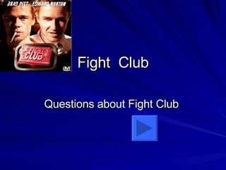 Fight  Club Questions about Fight Club  