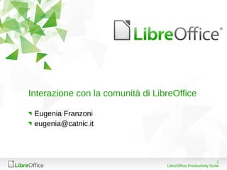Interazione con la comunità di LibreOffice

 Eugenia Franzoni
 eugenia@catnic.it




                                                               1
                                  LibreOffice Productivity Suite
 
