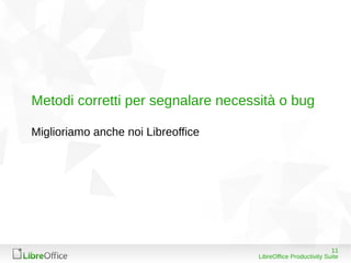 Metodi corretti per segnalare necessità o bug

Miglioriamo anche noi Libreoffice




                                                               11
                                    LibreOffice Productivity Suite
 