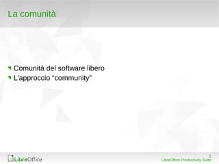 La comunità




 Comunità del software libero
 L'approccio “community”




                                                             2
                                LibreOffice Productivity Suite
 