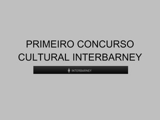 PRIMEIRO CONCURSO CULTURAL INTERBARNEY 