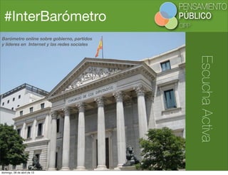 #InterBarómetro
EscuchaActiva
Barómetro online sobre gobierno, partidos
y líderes en Internet y las redes sociales
domingo, 28 de abril de 13
 