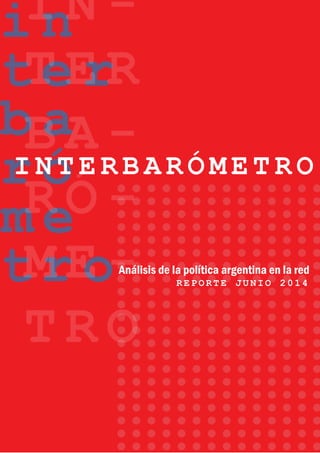 i n
t e r
b a
r ó
m e
t r o
I N -
T E R
B A -
R Ó -
M E -
T R O
Análisis de la política argentina en la red
R E P O R T E J U N I O 2 0 1 4
I N T E R B A R Ó M E T R O
 